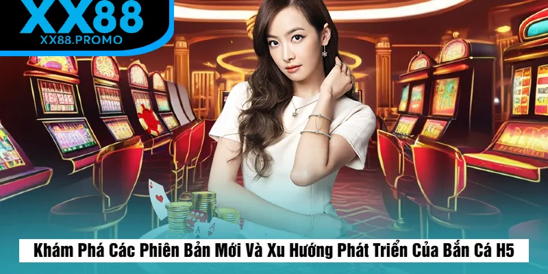 Các Phiên Bản Mới Và Xu Hướng Phát Triển Của Bắn Cá H5 Các Phiên Bản Mới Và Xu Hướng Phát Triển Của Bắn Cá H5